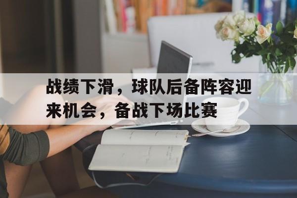 IM sports-战绩下滑,球队后备阵容迎来机会,备战下场比赛怎么办